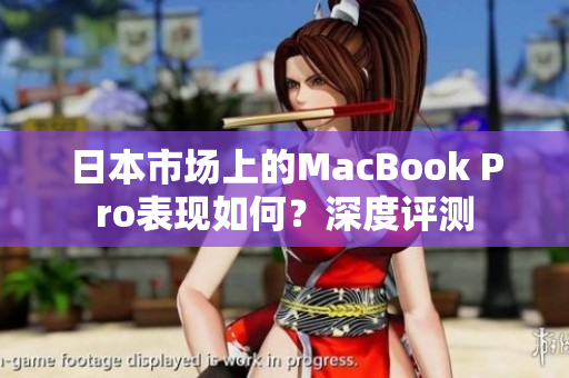 日本市场上的MacBook Pro表现如何？深度评测