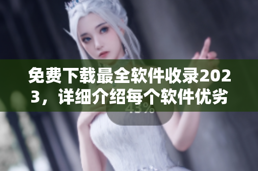 免费下载最全软件收录2023，详细介绍每个软件优劣