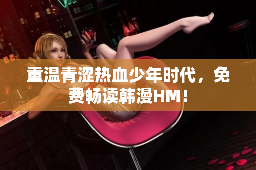 重温青涩热血少年时代，免费畅读韩漫HM！