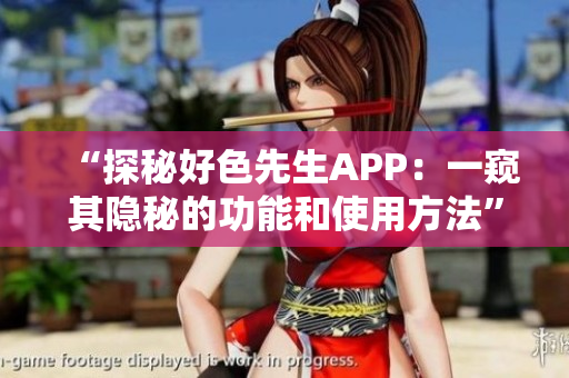“探秘好色先生APP：一窥其隐秘的功能和使用方法”