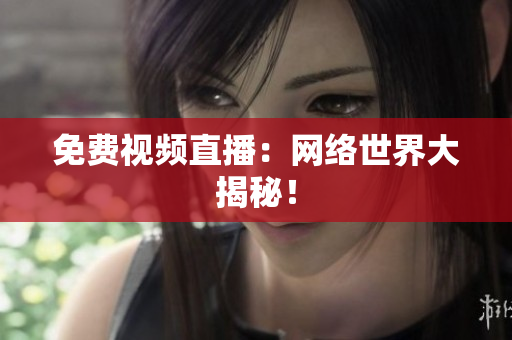 免费视频直播：网络世界大揭秘！
