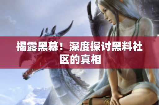 揭露黑幕！深度探讨黑料社区的真相