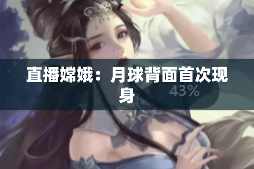 直播嫦娥：月球背面首次现身