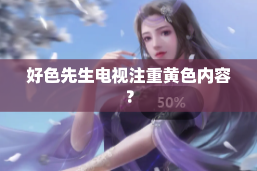 好色先生电视注重黄色内容？
