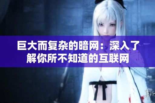 巨大而复杂的暗网：深入了解你所不知道的互联网