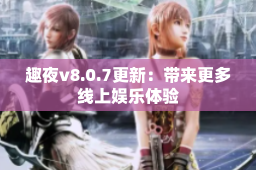 趣夜v8.0.7更新：带来更多线上娱乐体验