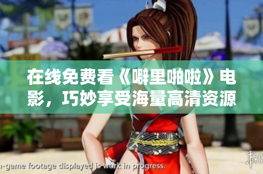 在线免费看《噼里啪啦》电影，巧妙享受海量高清资源