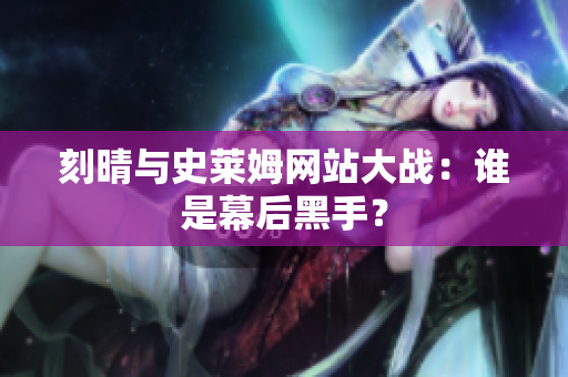 刻晴与史莱姆网站大战：谁是幕后黑手？