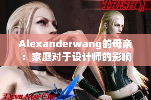 Alexanderwang的母亲：家庭对于设计师的影响