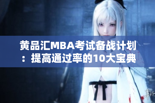 黄品汇MBA考试备战计划：提高通过率的10大宝典