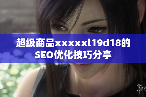 超级商品xxxxxl19d18的SEO优化技巧分享