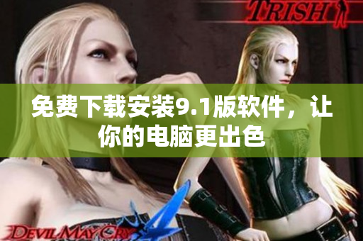 免费下载安装9.1版软件，让你的电脑更出色
