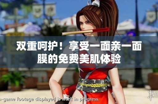 双重呵护！享受一面亲一面膜的免费美肌体验