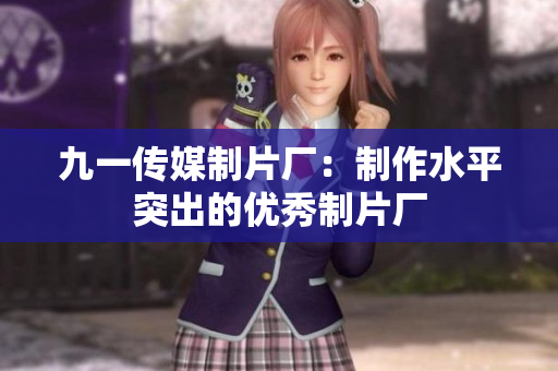 九一传媒制片厂：制作水平突出的优秀制片厂