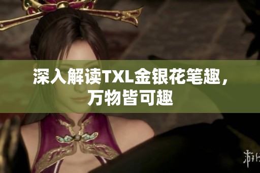 深入解读TXL金银花笔趣，万物皆可趣