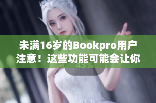 未满16岁的Bookpro用户注意！这些功能可能会让你惊喜连连
