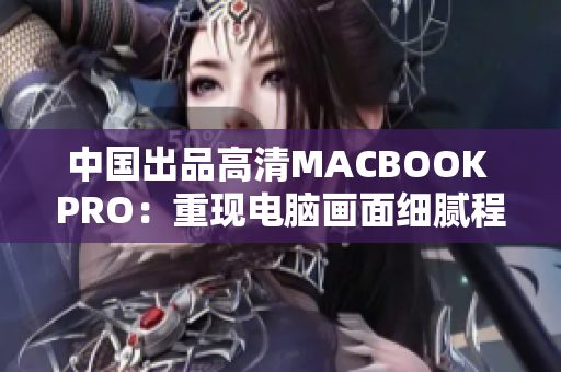 中国出品高清MACBOOK PRO：重现电脑画面细腻程度