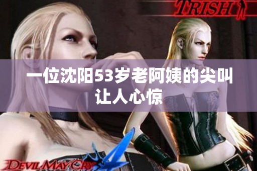 一位沈阳53岁老阿姨的尖叫让人心惊