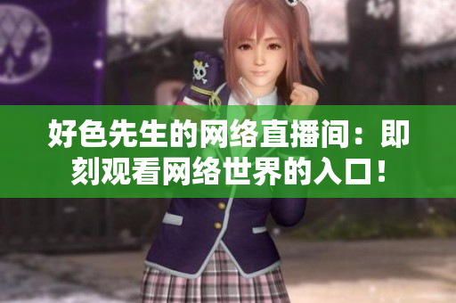 好色先生的网络直播间：即刻观看网络世界的入口！