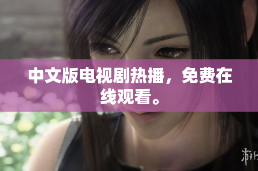 中文版电视剧热播，免费在线观看。