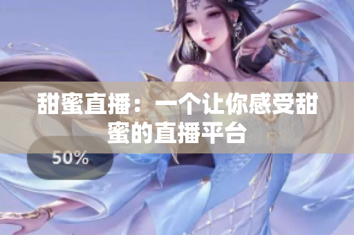 甜蜜直播：一个让你感受甜蜜的直播平台