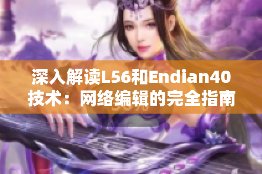 深入解读L56和Endian40技术：网络编辑的完全指南