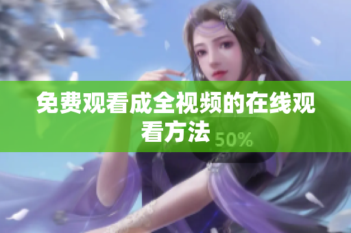 免费观看成全视频的在线观看方法