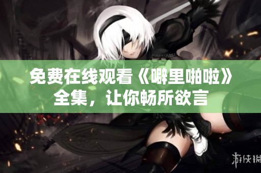 免费在线观看《噼里啪啦》全集，让你畅所欲言
