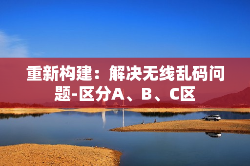 重新构建：解决无线乱码问题-区分A、B、C区