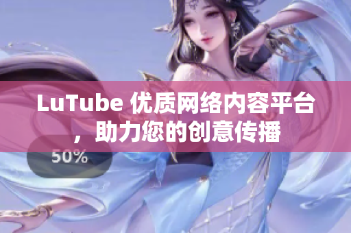 LuTube 优质网络内容平台，助力您的创意传播