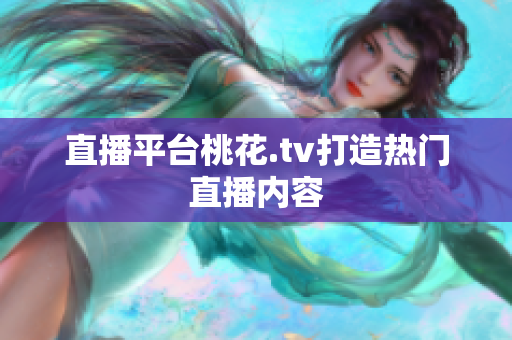 直播平台桃花.tv打造热门直播内容