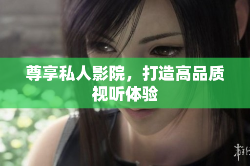 尊享私人影院，打造高品质视听体验