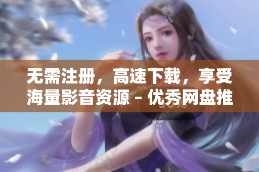 无需注册，高速下载，享受海量影音资源 – 优秀网盘推荐