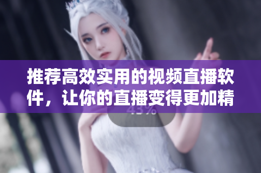 推荐高效实用的视频直播软件，让你的直播变得更加精彩