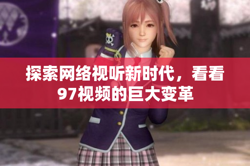 探索网络视听新时代，看看97视频的巨大变革