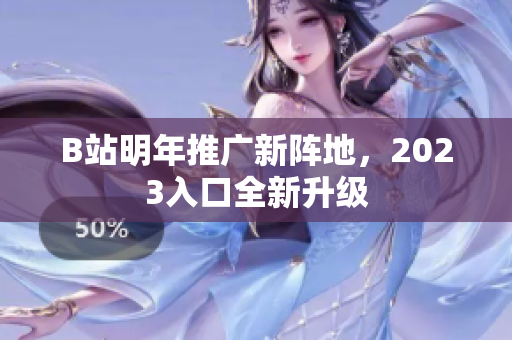 B站明年推广新阵地，2023入口全新升级