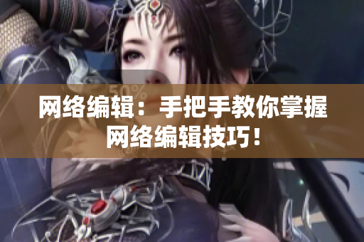 网络编辑：手把手教你掌握网络编辑技巧！