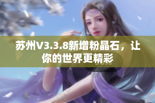 苏州V3.3.8新增粉晶石，让你的世界更精彩