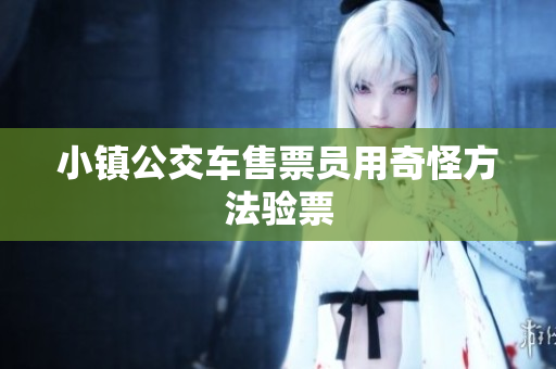 小镇公交车售票员用奇怪方法验票