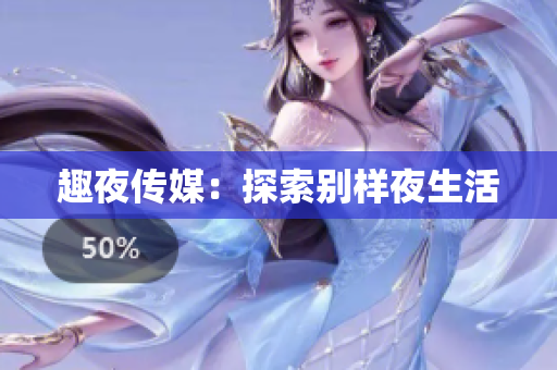 趣夜传媒：探索别样夜生活