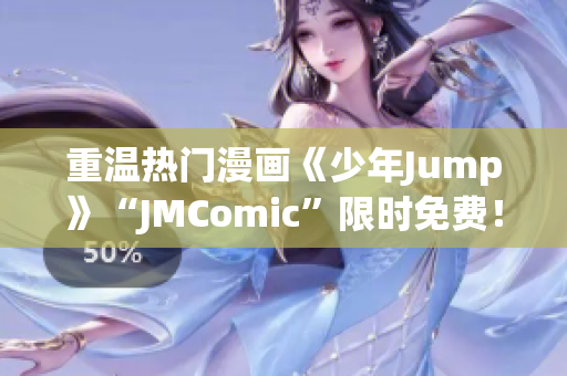 重温热门漫画《少年Jump》“JMComic”限时免费！