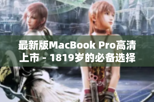 最新版MacBook Pro高清上市 - 1819岁的必备选择