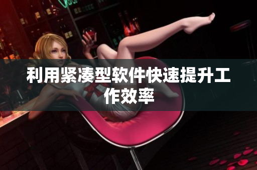 利用紧凑型软件快速提升工作效率
