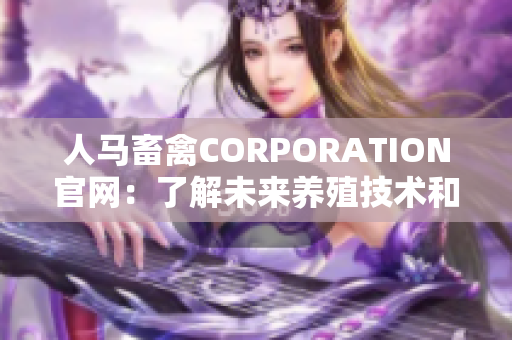 人马畜禽CORPORATION官网：了解未来养殖技术和可持续发展