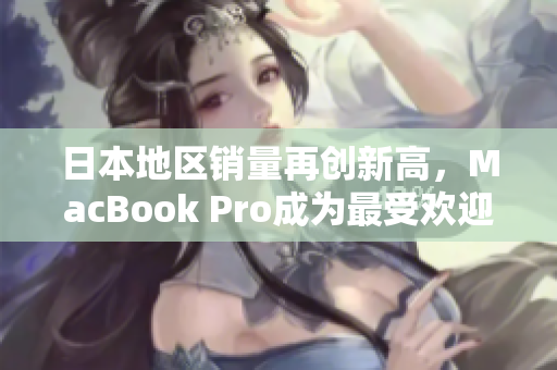 日本地区销量再创新高，MacBook Pro成为最受欢迎电脑款式