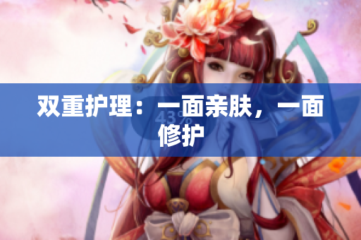 双重护理：一面亲肤，一面修护