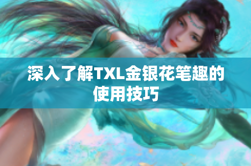 深入了解TXL金银花笔趣的使用技巧