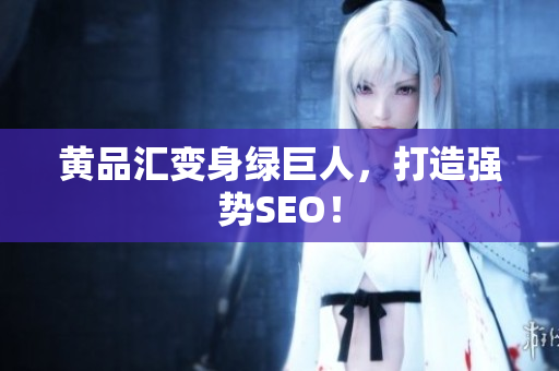 黄品汇变身绿巨人，打造强势SEO！
