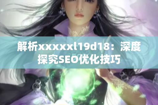 解析xxxxxl19d18：深度探究SEO优化技巧