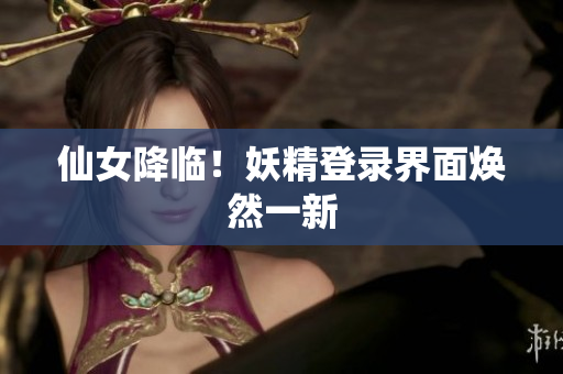 仙女降临！妖精登录界面焕然一新